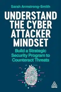 Understand the Cyber Attacker Mindset: Build a Strategic Security Program to Counteract Threats