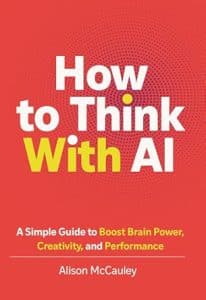 How To Think With AI: A Simple Guide to Boost Your Brain Power, Creativity, and Performance Book Cover